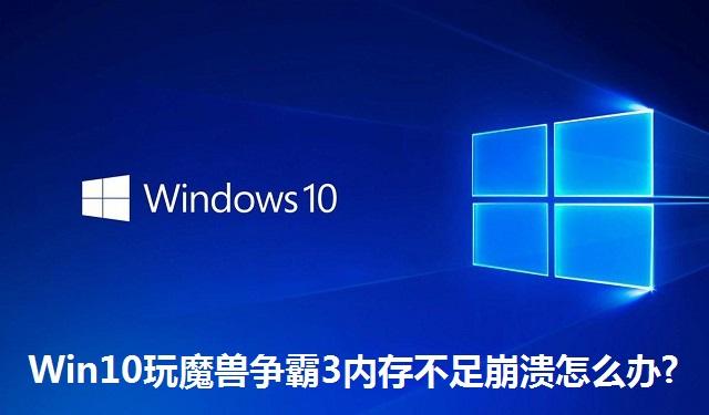 Win10玩魔兽争霸3内存不足崩溃怎么办?Win10玩魔兽争霸3内存不足崩溃的解决方法
