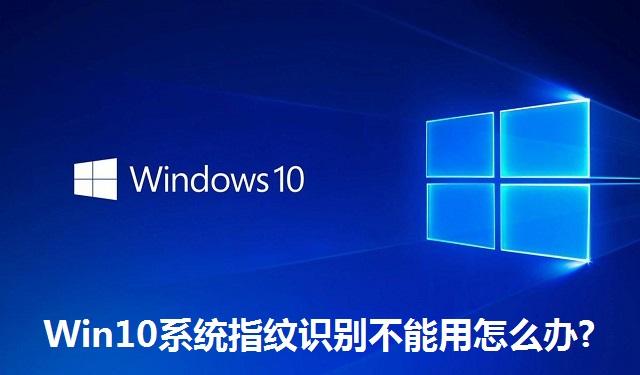 Win10系统指纹识别不能用怎么办?Win10系统指纹识别不能用的解决办法