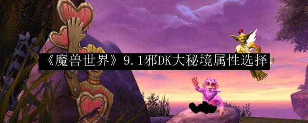 魔兽世界 9.1邪DK大秘境属性选择