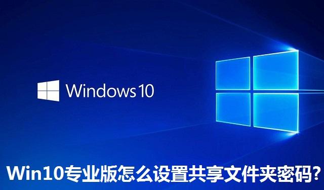 Win10专业版怎么设置共享文件夹密码 Win10专业版设置共享文件夹密码的方法