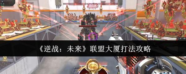 逆战：未来 联盟大厦打法攻略