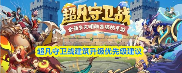 超凡守卫战建筑升级优先级建议