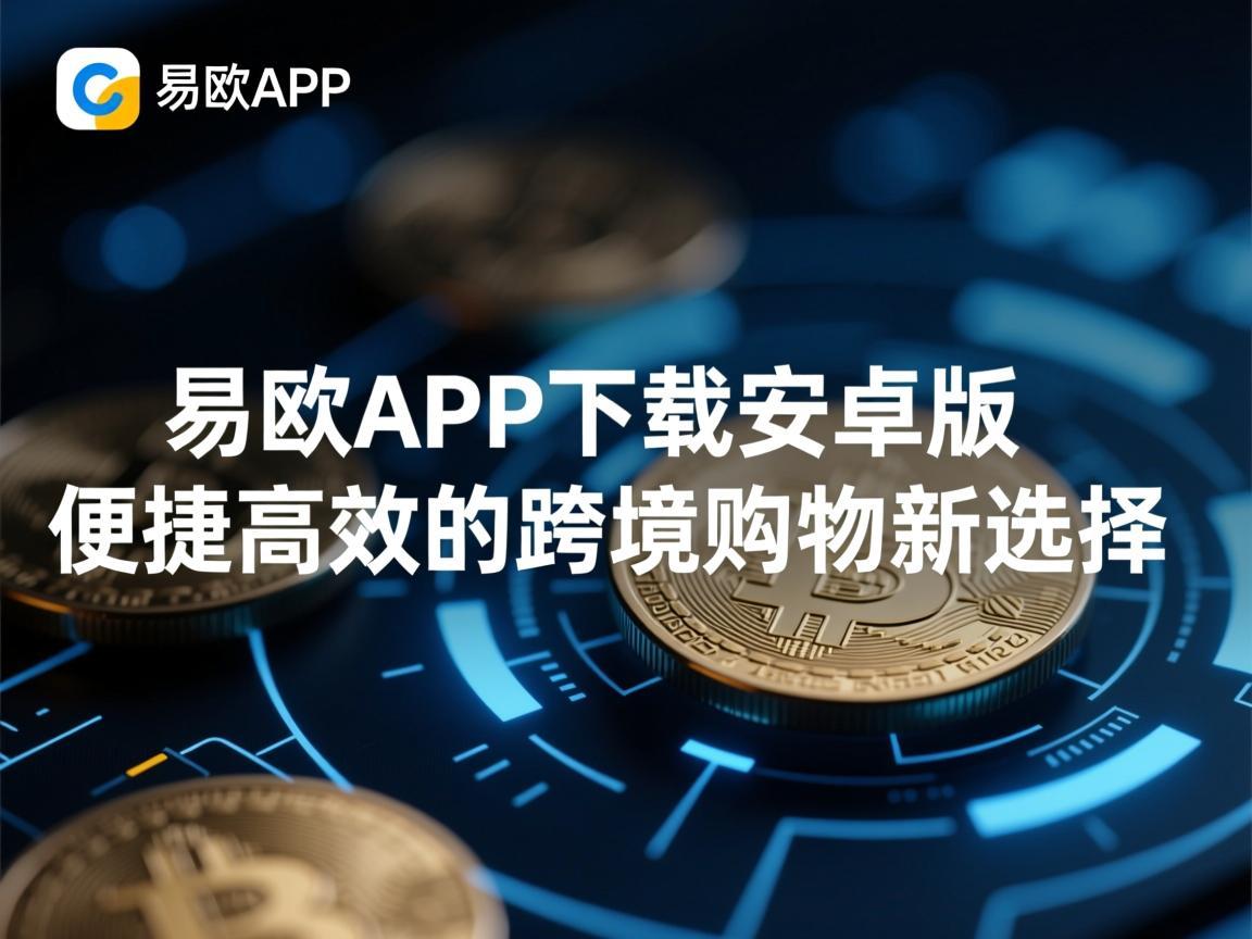 易欧APP下载安卓版，便捷高效的跨境购物新选择