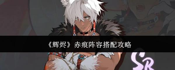 《辉烬》赤痕阵容搭配攻略