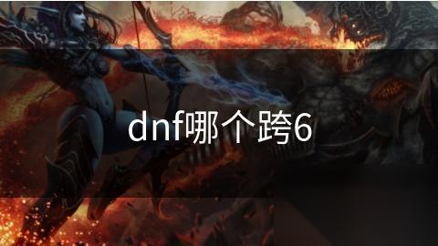 dnf哪个跨6