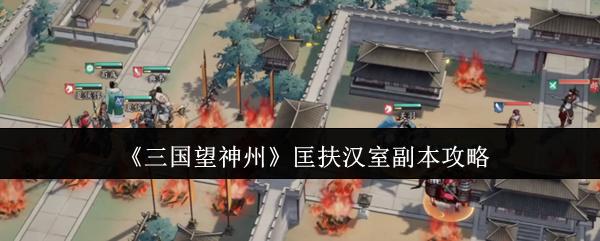 三国望神州 匡扶汉室副本攻略