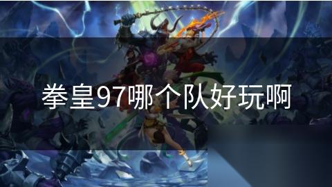 拳皇97哪个队好玩啊