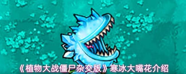 植物大战僵尸杂交版 寒冰大嘴花介绍