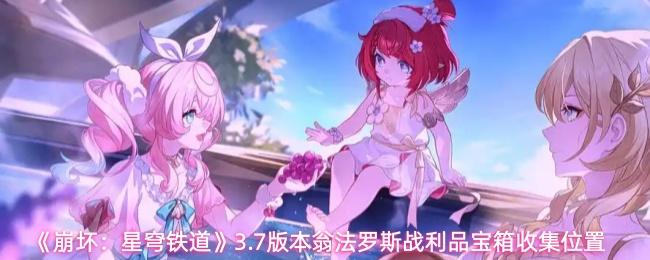 崩坏：星穹铁道 3.7版本翁法罗斯战利品宝箱收集位置