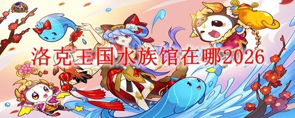 洛克王国水族馆在哪2026