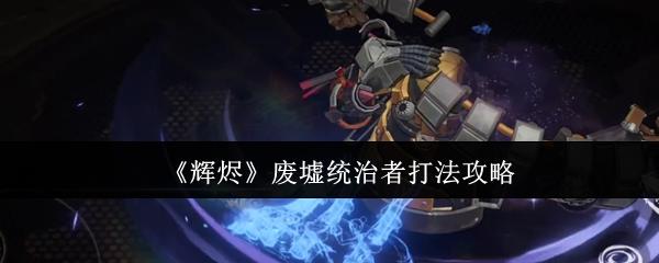 辉烬 废墟统治者打法攻略