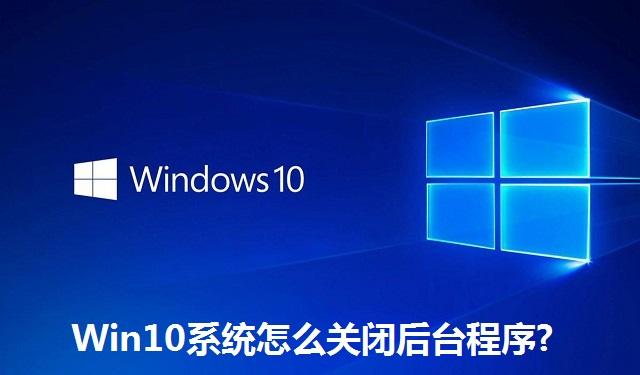 Win10系统怎么关闭后台程序 Win10系统关闭后台程序的方法