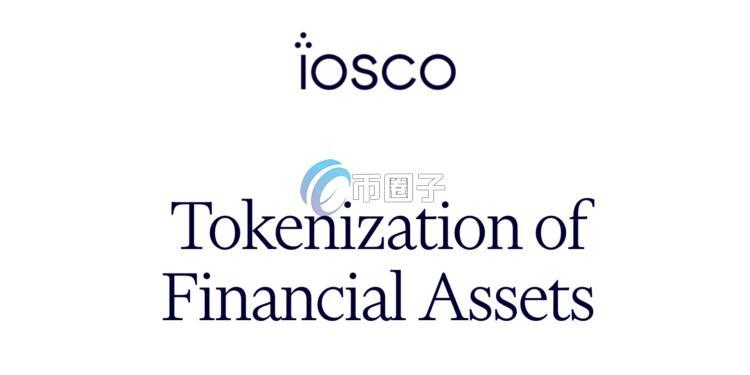 国际证监会组织IOSCO报告：金融代币化是场渐进式嫁接 而非革命