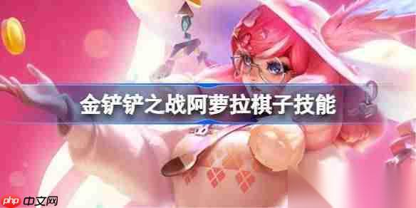 金铲铲之战阿萝拉怎么样 金铲铲之战阿萝拉棋子技能介绍