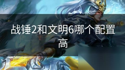 战锤2和文明6哪个配置高