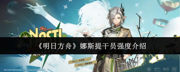 明日方舟 娜斯提干员强度介绍