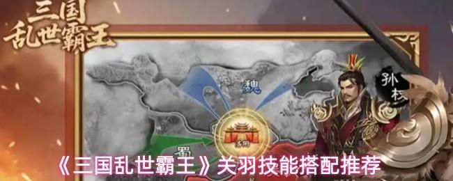 三国乱世霸王 关羽技能搭配推荐