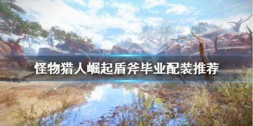 怪物猎人崛起盾斧毕业装备选择攻略 盾斧毕业装备搭配全图解手把手教会