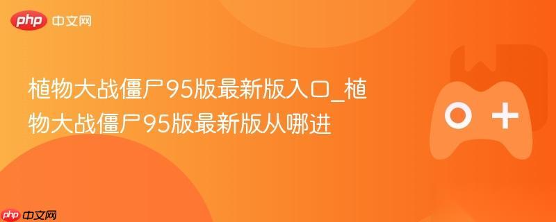 植物大战僵尸95版最新版入口 植物大战僵尸95版最新版从哪进