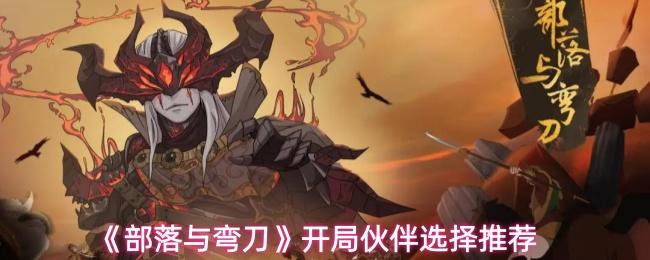 部落与弯刀 开局伙伴选择推荐