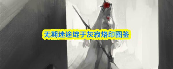 无期迷途绽于灰寂烙印图鉴