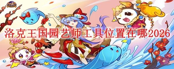 洛克王国园艺师工具位置在哪2026