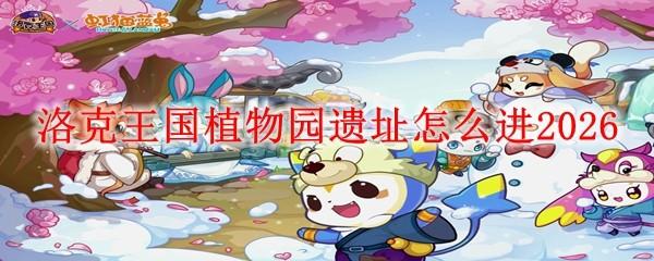 洛克王国植物园遗址怎么进2026