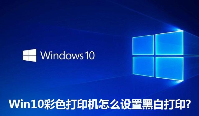Win10彩色打印机怎么设置黑白打印 Win10彩色打印机设置黑白打印的方法