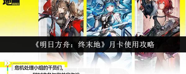 明日方舟：终末地 月卡使用攻略