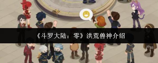 斗罗大陆：零 洪荒兽神介绍