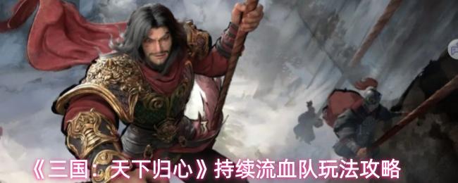 三国：天下归心 持续流血队玩法攻略