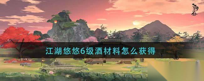 江湖悠悠6级酒材获取全攻略 酒馆升级、情义值与侠道事件解析