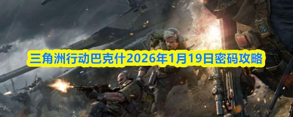 三角洲行动巴克什2026年1月19日密码攻略