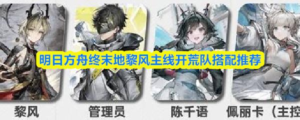 明日方舟终末地黎风主线开荒队搭配推荐