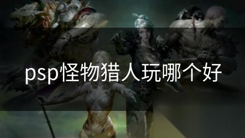 psp怪物猎人玩哪个好