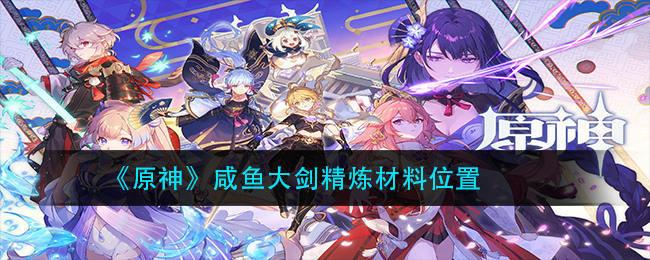 原神咸鱼大剑精炼材料一览 咸鱼大剑材料位置介绍