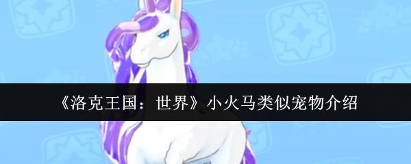 洛克王国：世界 小火马类似宠物介绍