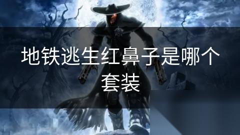地铁逃生红鼻子是哪个套装
