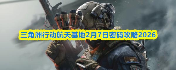 三角洲行动航天基地2月7日密码攻略2026
