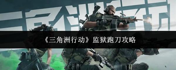 三角洲行动 监狱跑刀攻略