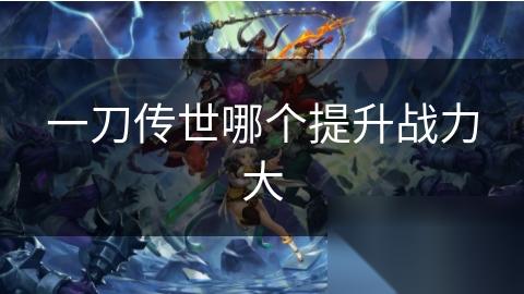 一刀传世哪个提升战力大