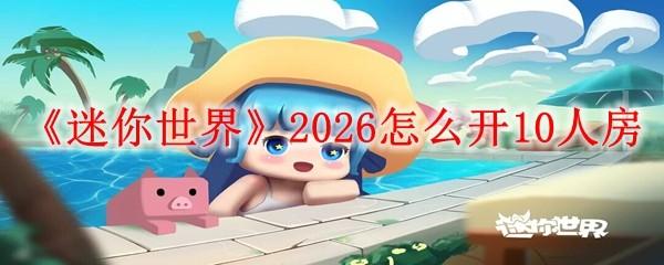 迷你世界 2026怎么开10人房