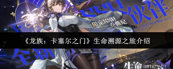 龙族：卡塞尔之门 生命溯源之旅介绍