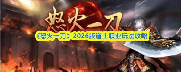 怒火一刀 2026版道士职业玩法攻略