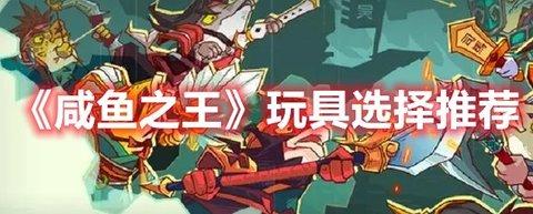 咸鱼之王 咸将玩具选择推荐分享