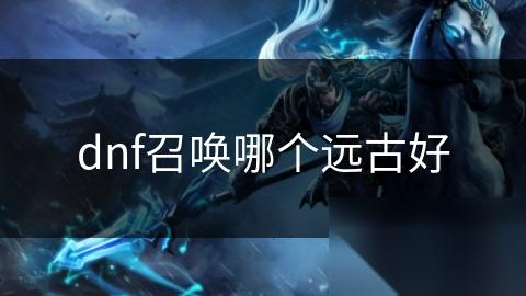 dnf召唤哪个远古好
