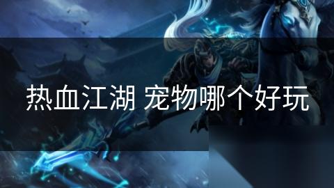 热血江湖 宠物哪个好玩