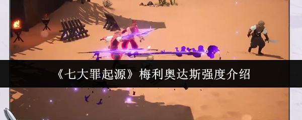 七大罪起源 梅利奥达斯强度介绍