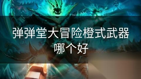 弹弹堂大冒险橙式武器哪个好