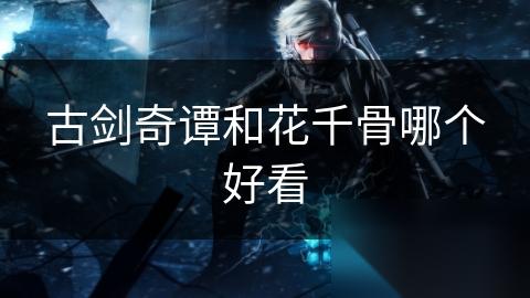 古剑奇谭和花千骨哪个好看